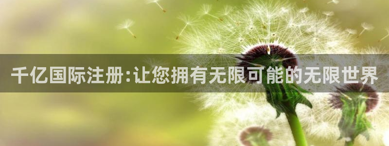 尊龙时凯体育在线注册：千亿国际注册:让您拥有无限可能的无限世界