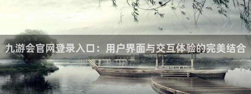 尊龙时凯凯捷平台：九游会官网登录入口：用户界面与交互体验的完美结合