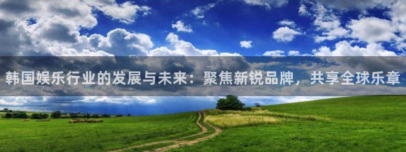 尊龙时凯：韩国娱乐行业的发展与未来：聚焦新锐品牌，共享全球乐章