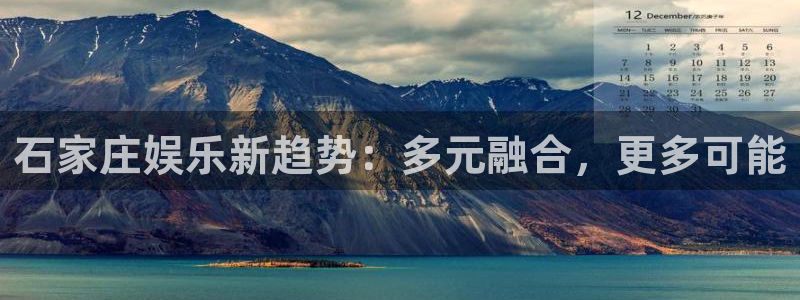 尊龙时凯体育3在线注册：石家庄娱乐新趋势：多元融合，更多可能