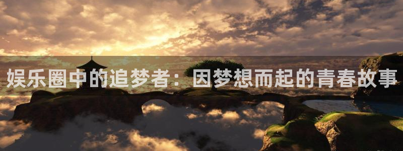尊龙时凯零能源集团：娱乐圈中的追梦者：因梦想而起的青春故事