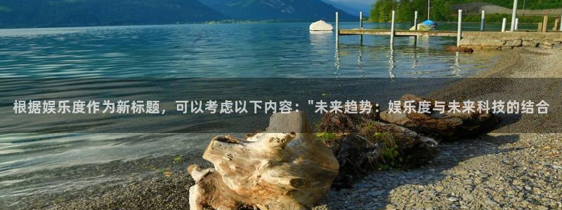 尊龙时凯平台开户链接：根据娱乐度作为新标题，可以考虑以下内容：\