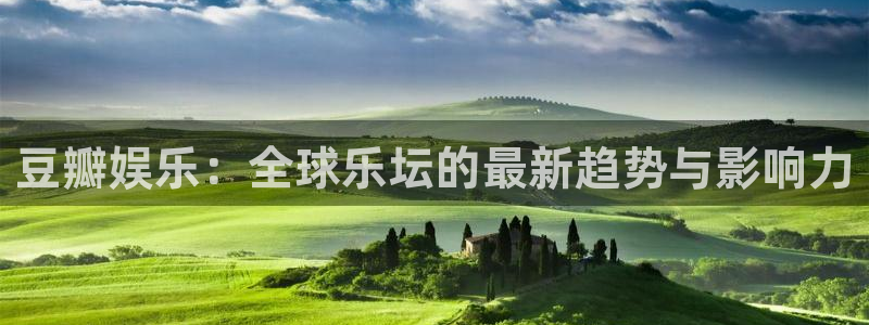 尊龙时凯f凯捷注册：豆瓣娱乐：全球乐坛的最新趋势与影响力