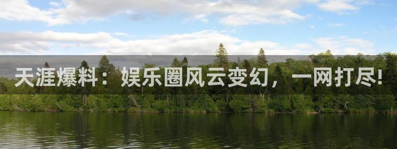 尊龙时凯平台主管：天涯爆料：娱乐圈风云变幻，一网打尽!
