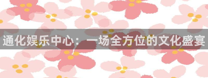 尊龙时凯体育在线注册：通化娱乐中心：一场全方位的文化盛宴