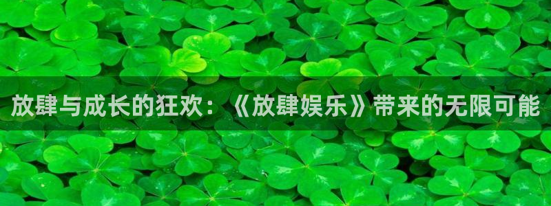 尊龙时凯3：放肆与成长的狂欢：《放肆娱乐》带来的无限可能