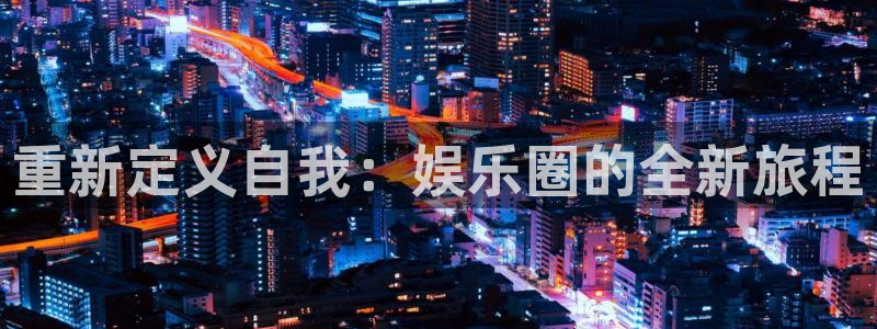 尊龙时凯体育和杏耀是哪个公司的：重新定义自我：娱乐圈的全新旅程