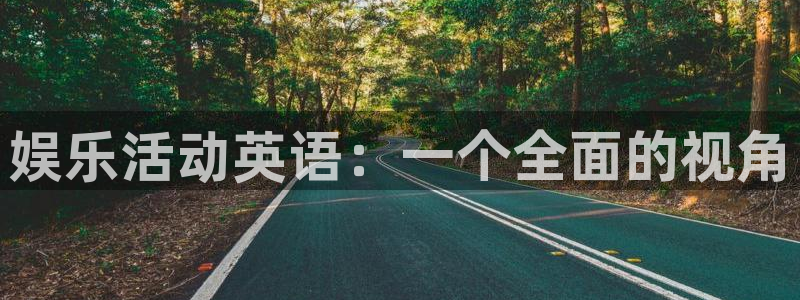 尊龙时凯体育和杏耀是哪个公司的：娱乐活动英语：一个全面的视角