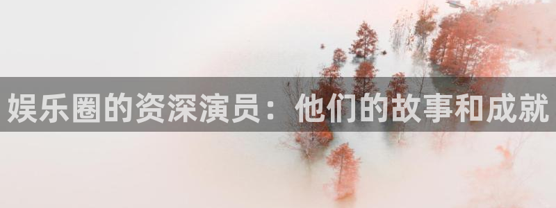 尊龙时凯平台主管：娱乐圈的资深演员：他们的故事和成就