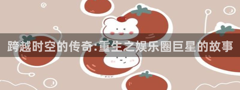 尊龙时凯：跨越时空的传奇:重生之娱乐圈巨星的故事