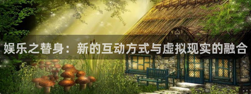 尊龙时凯体育老板是谁：娱乐之替身：新的互动方式与虚拟现实的融合