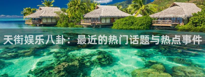 尊龙时凯体育老板是谁：天街娱乐八卦：最近的热门话题与热点事件